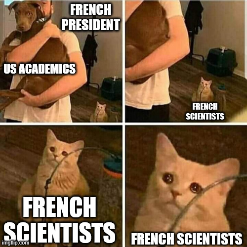 They could use some help too | FRENCH PRESIDENT; US ACADEMICS; FRENCH SCIENTISTS; FRENCH SCIENTISTS; FRENCH SCIENTISTS | image tagged in sad cat holding dog,memes,science,france | made w/ Imgflip meme maker