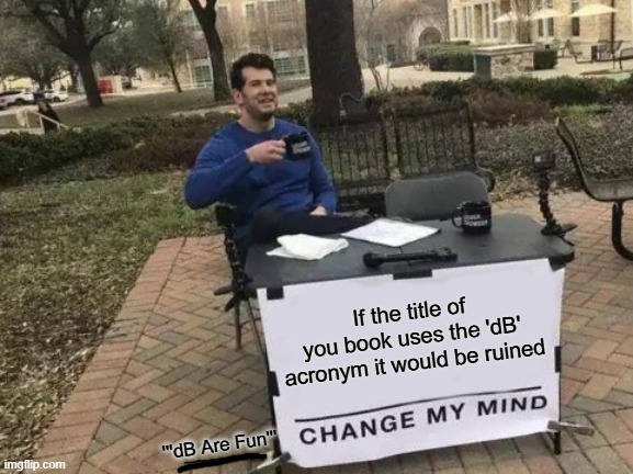 a Sound Meme | If the title of you book uses the 'dB' acronym it would be ruined; '''dB Are Fun''' | image tagged in memes,change my mind,inspired by ai,made by a memedian,thanks all sixteen followers,dreaming of a goddess i admire and trust | made w/ Imgflip meme maker