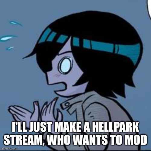 I'LL JUST MAKE A HELLPARK STREAM, WHO WANTS TO MOD | made w/ Imgflip meme maker