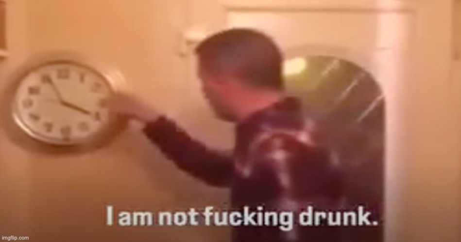 I asked him to tell the time | image tagged in i am not fucking drunk | made w/ Imgflip meme maker