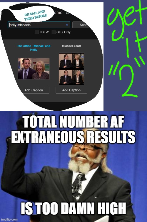 i could have been great | OH SAD, AND TRIED BEFORE; TOTAL NUMBER AF EXTRANEOUS RESULTS; IS TOO DAMN HIGH | image tagged in memes,too damn high,made by a memedian,the insertbwasvaccidental,thanks all sixteen followers | made w/ Imgflip meme maker
