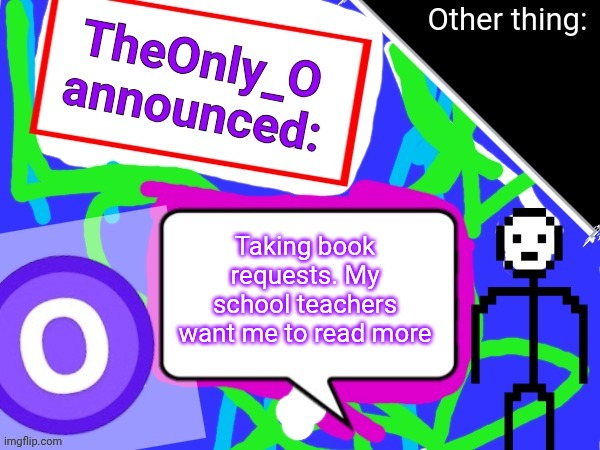 Maybe I should try good old percy jackson... | Taking book requests. My school teachers want me to read more | image tagged in theonlyo announcement | made w/ Imgflip meme maker