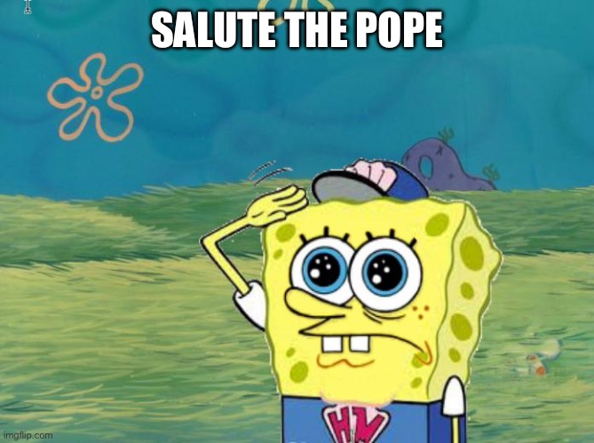 Spongebob salute | SALUTE THE POPE | image tagged in spongebob salute | made w/ Imgflip meme maker