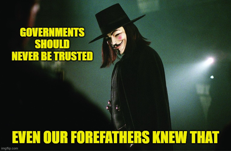 GOVERNMENTS SHOULD NEVER BE TRUSTED EVEN OUR FOREFATHERS KNEW THAT | image tagged in v for vendetta | made w/ Imgflip meme maker
