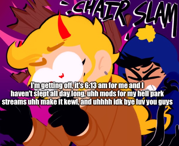 Hellpark | I'm getting off, it's 6:13 am for me and I haven't slept all day long, uhh mods for my hell park streams uhh make it kewl, and uhhhh idk bye luv you guys | image tagged in hellpark | made w/ Imgflip meme maker