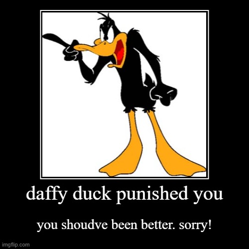 daffy duck punished you | you shoudve been better. sorry! | image tagged in funny,demotivationals | made w/ Imgflip demotivational maker