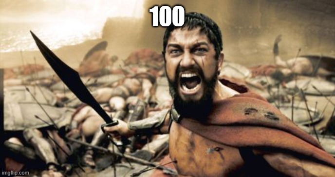 third to last stream of day | 100 | image tagged in memes,sparta leonidas | made w/ Imgflip meme maker