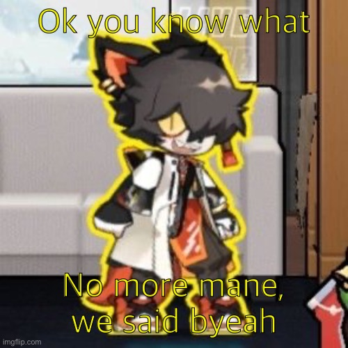 Ever wonder what happened if you mix poison and milk because o- | Ok you know what; No more mane, we said byeah | image tagged in ever wonder what happened if you mix poison and milk because o- | made w/ Imgflip meme maker