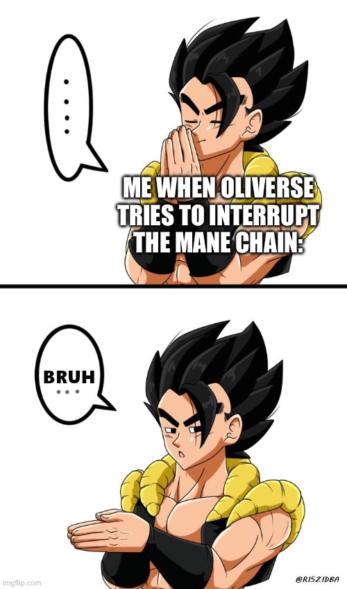 Gogeta Inhale Bruh | ME WHEN OLIVERSE TRIES TO INTERRUPT THE MANE CHAIN: | image tagged in gogeta inhale bruh | made w/ Imgflip meme maker