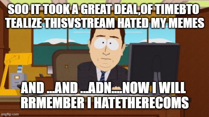 audience in amphitheater cheers human being swallowed by large swimming reptile | SOO IT TOOK A GREAT DEAL,OF TIMEBTO 
TEALIZE THISVSTREAM HATED MY MEMES; AND ...AND ...ADN....NOW I WILL 
RRMEMBER I HATETHERECOMS | image tagged in memes,aaaaand its gone,bye | made w/ Imgflip meme maker