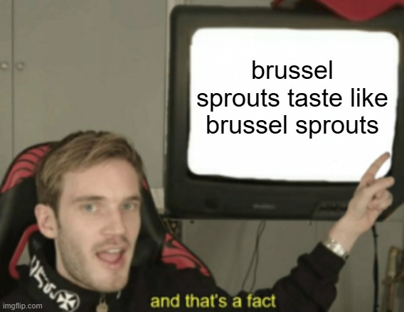 For those who never tasted brussel sprouts | brussel sprouts taste like brussel sprouts | image tagged in and that's a fact,funny,memes,facts,advice,joke | made w/ Imgflip meme maker