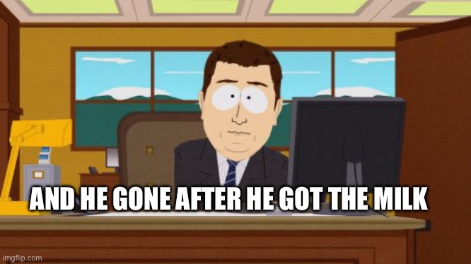 Where is he? Prison? | AND HE GONE AFTER HE GOT THE MILK | image tagged in memes,aaaaand its gone | made w/ Imgflip meme maker