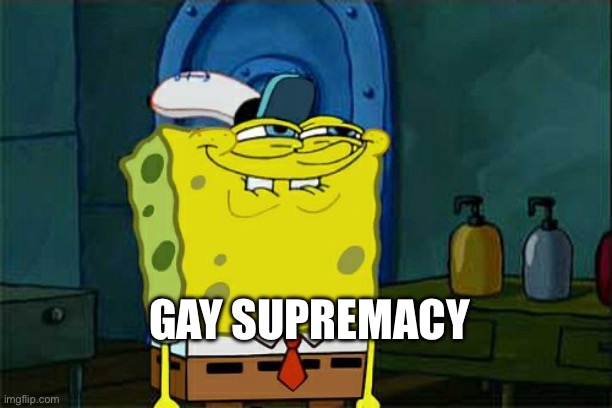 Completely random SpongeBob | GAY SUPREMACY | image tagged in memes,don't you squidward | made w/ Imgflip meme maker