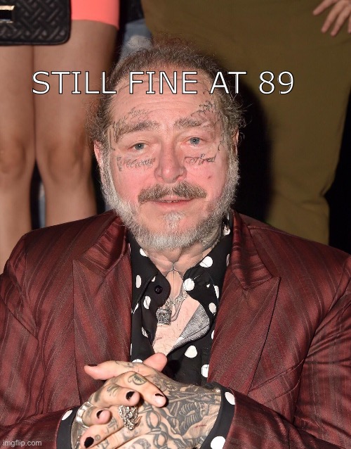 Photoshopping | STILL FINE AT 89 | image tagged in spam,post malone | made w/ Imgflip meme maker