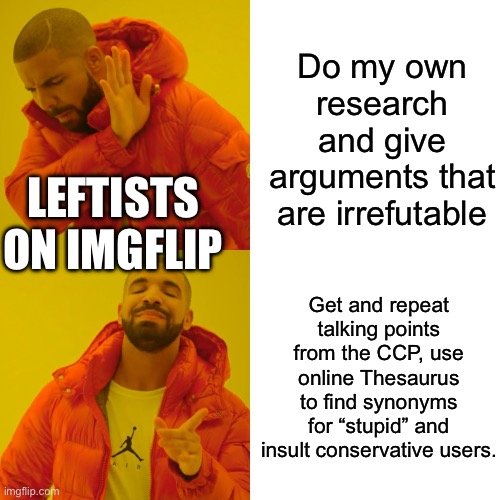 How leftists argue with conservatives. | Do my own research and give arguments that are irrefutable; LEFTISTS ON IMGFLIP; Get and repeat talking points from the CCP, use online Thesaurus to find synonyms for “stupid” and insult conservative users. | image tagged in memes,drake hotline bling | made w/ Imgflip meme maker