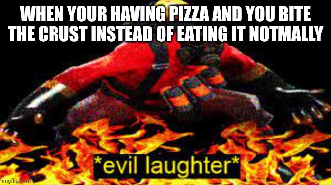 Good morning btw | WHEN YOUR HAVING PIZZA AND YOU BITE THE CRUST INSTEAD OF EATING IT NOTMALLY | image tagged in evil laughter | made w/ Imgflip meme maker