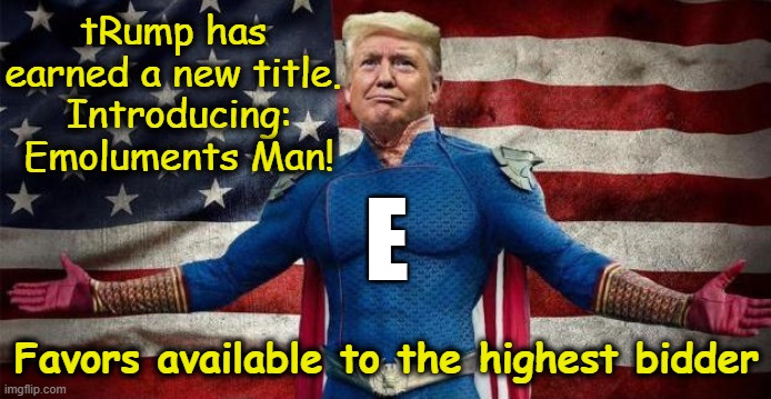 tRump is Emoluments Man | tRump has earned a new title.  Introducing:  Emoluments Man! E; Favors available to the highest bidder | image tagged in nevertrump meme,donald trump memes,donald trump is an idiot,maga,deplorable donald,fascists | made w/ Imgflip meme maker