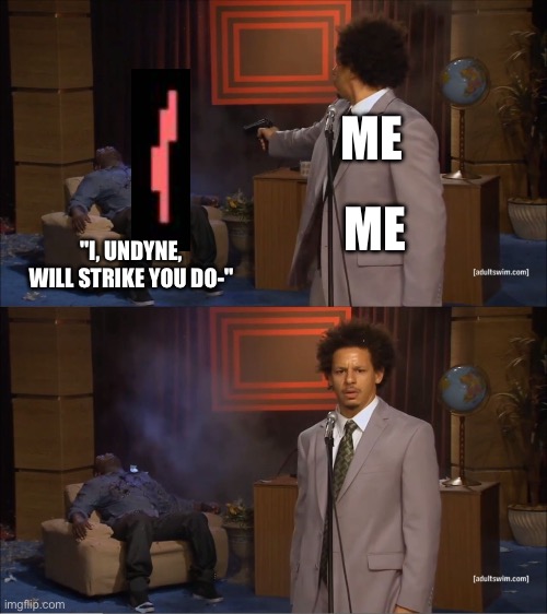 I've had enough | ME; ME; "I, UNDYNE, WILL STRIKE YOU DO-" | image tagged in memes,who killed hannibal | made w/ Imgflip meme maker