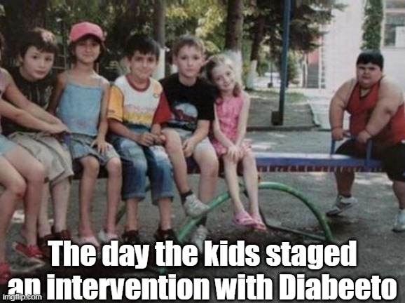 Kids can be so cruel | The day the kids staged an intervention with Diabeeto | image tagged in see saw intervention meme | made w/ Imgflip meme maker