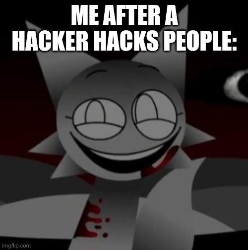 Me after a hacker hacks people | ME AFTER A HACKER HACKS PEOPLE: | image tagged in sinister wenda,sprunki | made w/ Imgflip meme maker