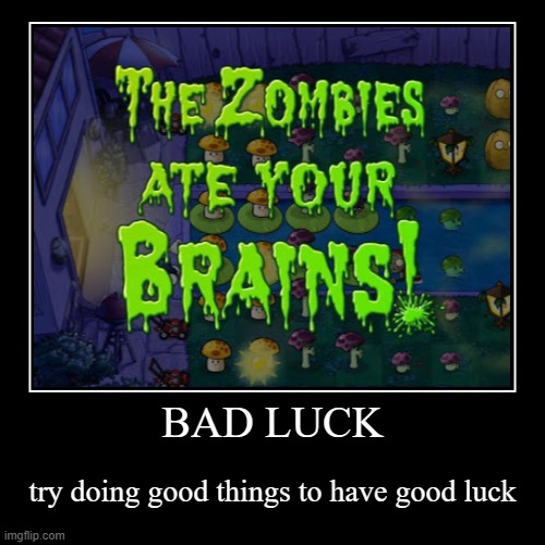 BAD LUCK | try doing good things to have good luck | image tagged in funny,demotivationals | made w/ Imgflip demotivational maker