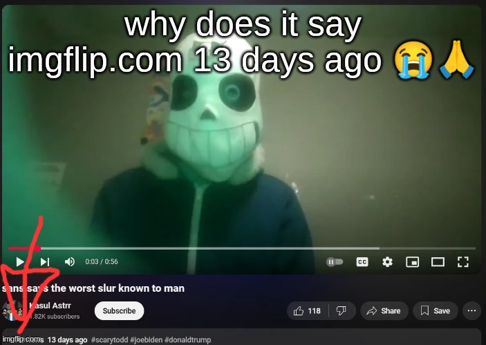 we will never know how many views it got | why does it say imgflip.com 13 days ago 😭🙏 | image tagged in sans says the worst slur known to man | made w/ Imgflip meme maker