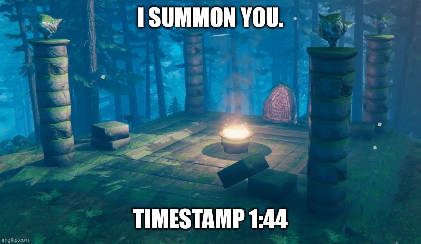 The Understream Summoning Altar | I SUMMON YOU. TIMESTAMP 1:44 | image tagged in the understream summoning altar | made w/ Imgflip meme maker