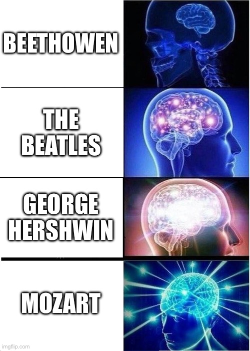 Expanding Brain Meme | BEETHOWEN THE BEATLES GEORGE HERSHWIN MOZART | image tagged in memes,expanding brain | made w/ Imgflip meme maker