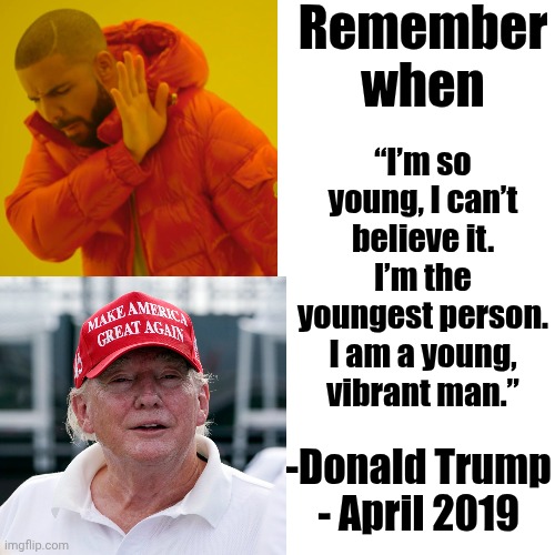 Mental Illness Would Probably Explain Why He Believes What He Says Is True | Remember when; “I’m so young, I can’t believe it. I’m the youngest person. I am a young, vibrant man.”; -Donald Trump - April 2019 | image tagged in memes,drake hotline bling,trump lies,maga,trump is a convicted rapist,trump is a convicted felon | made w/ Imgflip meme maker