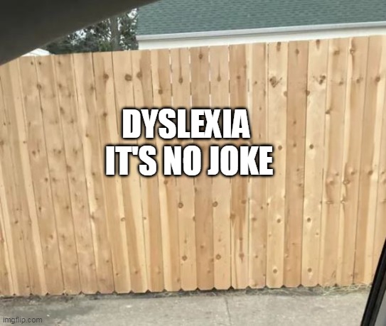 Just had the Blue Prints upside down is all | DYSLEXIA 
IT'S NO JOKE | image tagged in upside down fence dyslexia meme | made w/ Imgflip meme maker