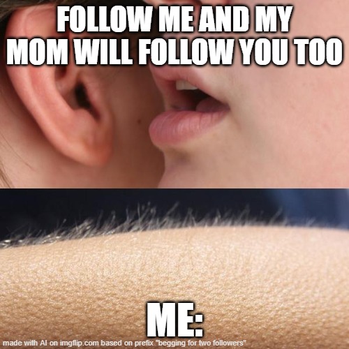 l...knew this would not work | FOLLOW ME AND MY MOM WILL FOLLOW YOU TOO; ME: | image tagged in whisper and goosebumps | made w/ Imgflip meme maker