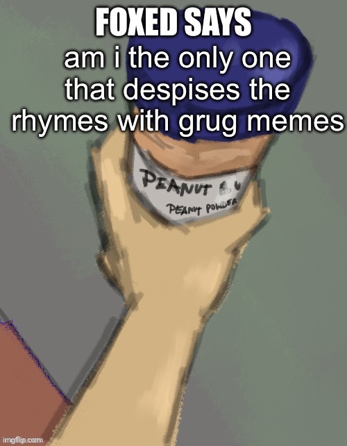 foxed temp (thanks disco) | am i the only one that despises the rhymes with grug memes | image tagged in foxed temp thanks disco | made w/ Imgflip meme maker