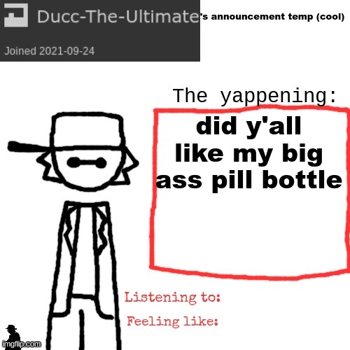 Ducc-The-Ultimate's announcement temp (cool) | did y'all like my big ass pill bottle | image tagged in ducc-the-ultimate's announcement temp cool | made w/ Imgflip meme maker