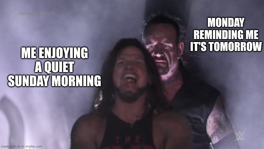 AJ Styles & Undertaker | MONDAY REMINDING ME IT'S TOMORROW; ME ENJOYING A QUIET SUNDAY MORNING | image tagged in aj styles undertaker | made w/ Imgflip meme maker