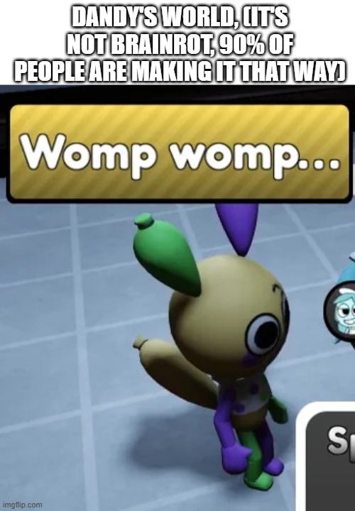 womp womp. | DANDY'S WORLD, (IT'S NOT BRAINROT, 90% OF PEOPLE ARE MAKING IT THAT WAY) | image tagged in womp womp | made w/ Imgflip meme maker