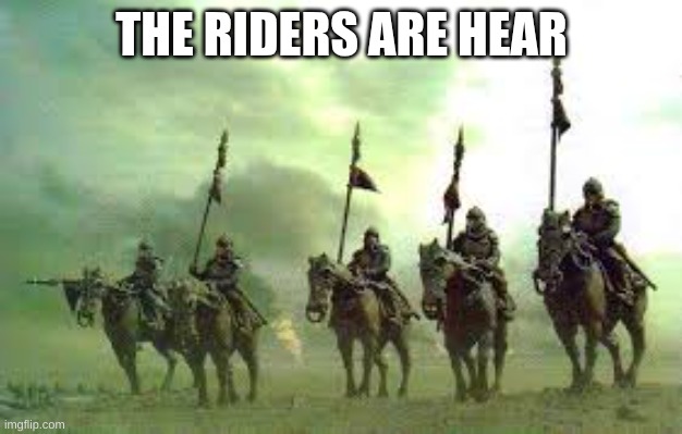 THE RIDERS ARE HEAR | made w/ Imgflip meme maker