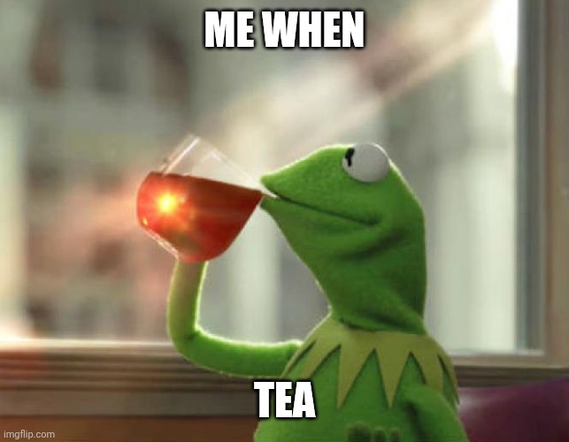 But That's None Of My Business (Neutral) Meme | ME WHEN TEA | image tagged in memes,but that's none of my business neutral | made w/ Imgflip meme maker