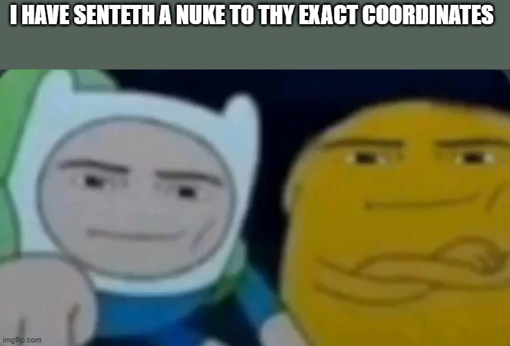 I HAVE SENTETH A NUKE TO THY EXACT COORDINATES | image tagged in man face adventure time | made w/ Imgflip meme maker