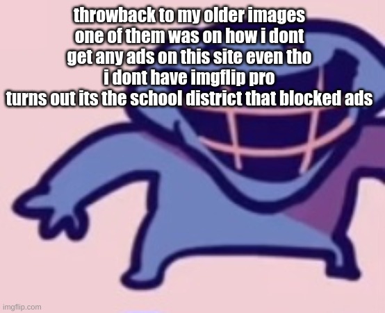 throwback to my older images
one of them was on how i dont get any ads on this site even tho i dont have imgflip pro
turns out its the school district that blocked ads | image tagged in dud | made w/ Imgflip meme maker