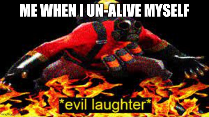 *evil laughter* | ME WHEN I UN-ALIVE MYSELF | image tagged in evil laughter | made w/ Imgflip meme maker