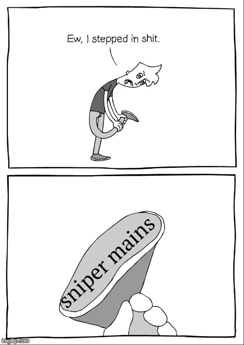 Ew, i stepped in shit | sniper mains | image tagged in ew i stepped in shit | made w/ Imgflip meme maker