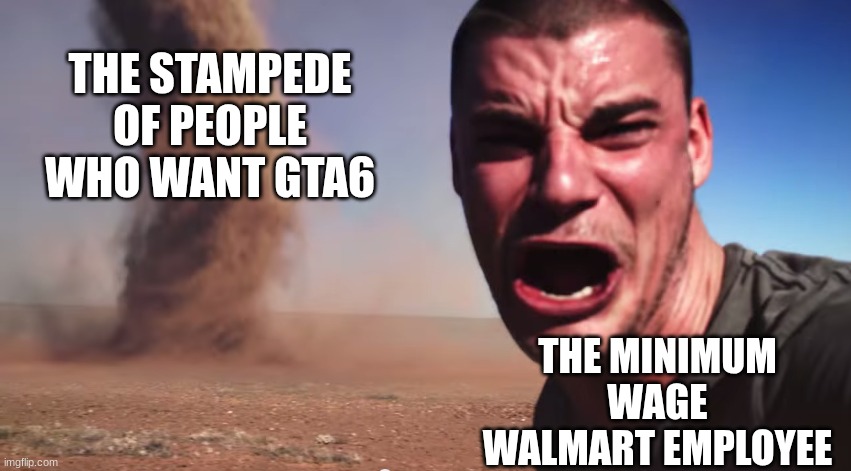the day gta 6 comes out is the day all minimum wage workers will fear | THE STAMPEDE OF PEOPLE WHO WANT GTA6; THE MINIMUM WAGE WALMART EMPLOYEE | image tagged in here it comes,gta 6 | made w/ Imgflip meme maker