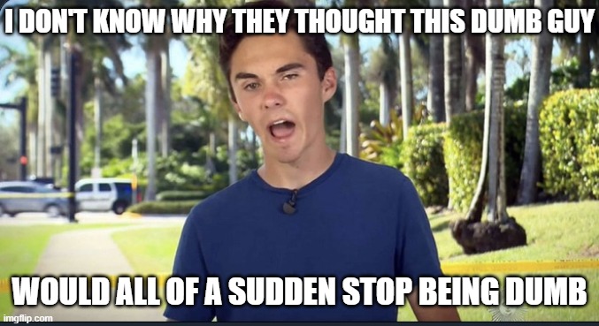 David Hogg | I DON'T KNOW WHY THEY THOUGHT THIS DUMB GUY WOULD ALL OF A SUDDEN STOP BEING DUMB | image tagged in david hogg | made w/ Imgflip meme maker