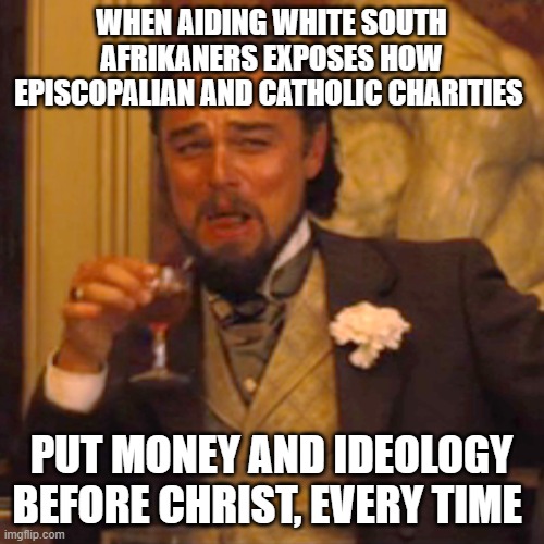 Laughing Leo | WHEN AIDING WHITE SOUTH AFRIKANERS EXPOSES HOW EPISCOPALIAN AND CATHOLIC CHARITIES; PUT MONEY AND IDEOLOGY BEFORE CHRIST, EVERY TIME | image tagged in memes,laughing leo | made w/ Imgflip meme maker