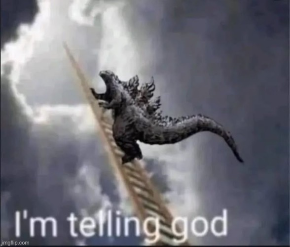image tagged in im telling god,godzilla,ladder | made w/ Imgflip meme maker