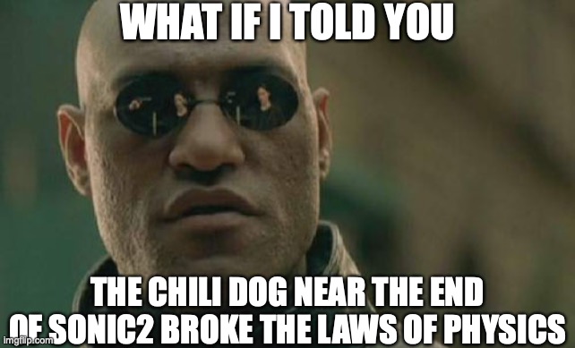 Matrix Morpheus | WHAT IF I TOLD YOU; THE CHILI DOG NEAR THE END OF SONIC2 BROKE THE LAWS OF PHYSICS | image tagged in memes,matrix morpheus | made w/ Imgflip meme maker