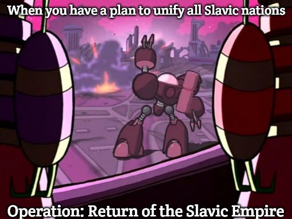 Slavic Empire | When you have a plan to unify all Slavic nations; Operation: Return of the Slavic Empire | image tagged in operation impending doom,slavic empire | made w/ Imgflip meme maker