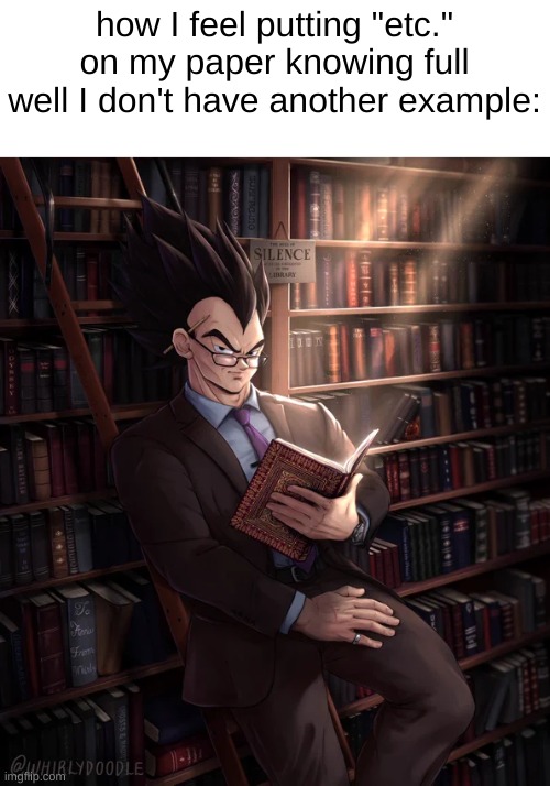 just happened to me, so I had to make this meme | how I feel putting "etc." on my paper knowing full well I don't have another example: | image tagged in librarian vegeta,vegeta,dbz,anime,smart,etc | made w/ Imgflip meme maker