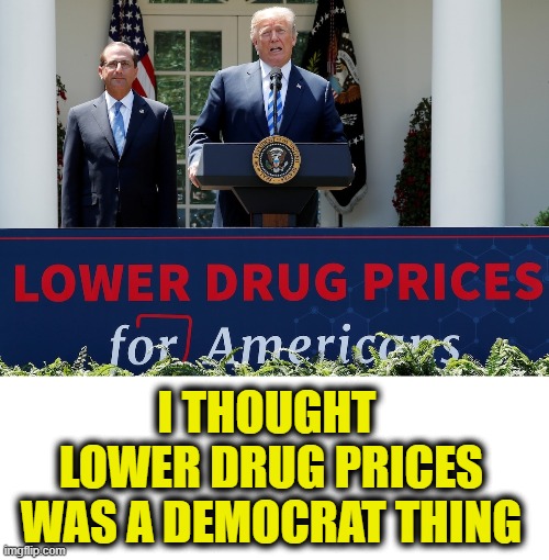 Not tired of winning yet | I THOUGHT 
LOWER DRUG PRICES
WAS A DEMOCRAT THING | image tagged in president trump | made w/ Imgflip meme maker