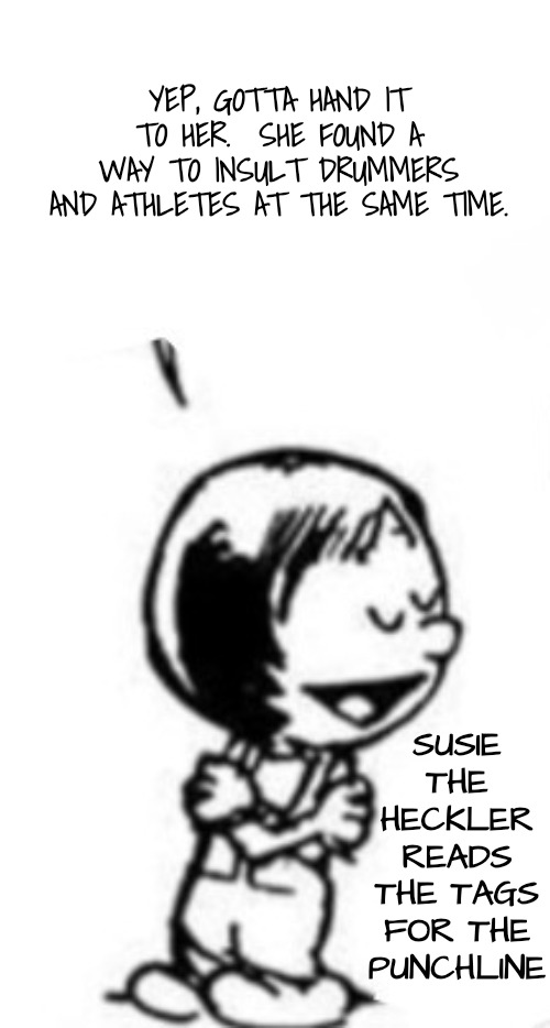 Susie commentary | YEP, GOTTA HAND IT TO HER.  SHE FOUND A WAY TO INSULT DRUMMERS AND ATHLETES AT THE SAME TIME. SUSIE THE HECKLER READS THE TAGS FOR THE PUNCH | image tagged in susie commentary | made w/ Imgflip meme maker